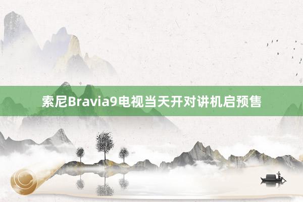 索尼Bravia9电视当天开对讲机启预售